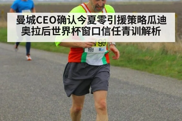 曼城CEO确认今夏零引援策略瓜迪奥拉后世界杯窗口信任青训解析