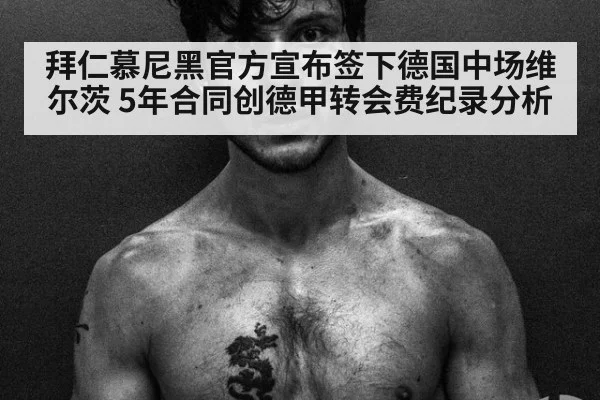 拜仁慕尼黑官方宣布签下德国中场维尔茨 5年合同创德甲转会费纪录分析