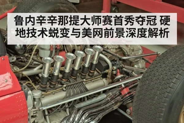 鲁内辛辛那提大师赛首秀夺冠 硬地技术蜕变与美网前景深度解析
