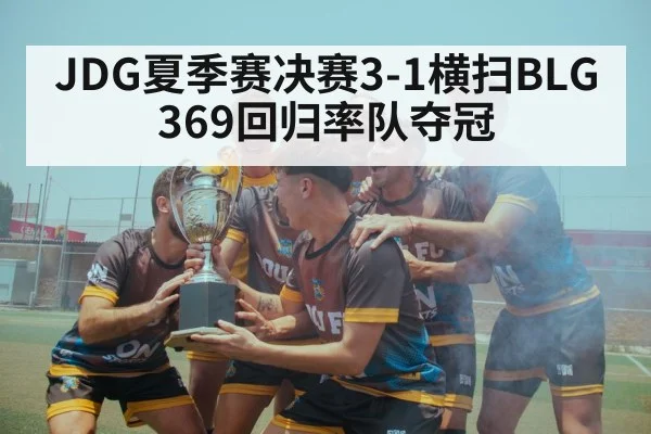 JDG夏季赛决赛3-1横扫BLG 369回归率队夺冠